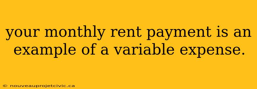 your monthly rent payment is an example of a variable expense.